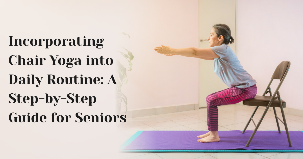 Incorporating Chair Yoga into Daily Routine: A Step-by-Step Guide for  Seniors